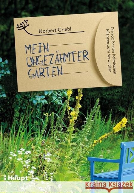 Mein ungezähmter Garten : Die 100 besten heimischen Pflanzen zum Verwildern Griebl, Norbert 9783258080017 Haupt