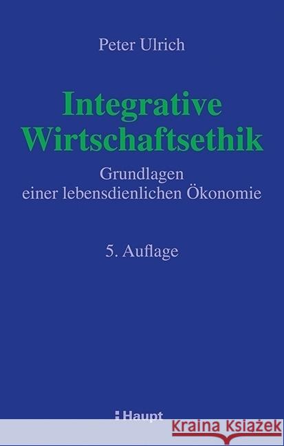 Integrative Wirtschaftsethik : Grundlagen einer lebensdienlichen Ökonomie Ulrich, Peter 9783258080031 Haupt