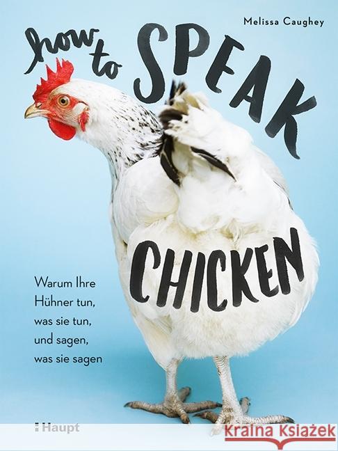 How to Speak Chicken : Warum Ihre Hühner tun, was sie tun, und sagen, was sie sagen Caughey, Melissa 9783258080444 Haupt