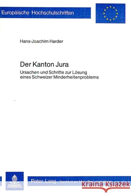 Der Kanton Jura: Ursachen Und Schritte Zur Loesung Eines Schweizer Minderheitenproblems Harder, Hans-Joachim 9783261025333