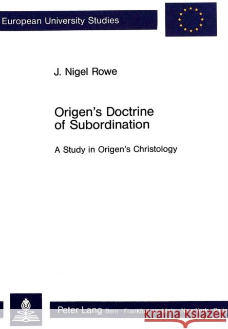 Origen's Doctrine of Subordination: A Study in Origen's Christology Rowe, J. Nigel 9783261035370