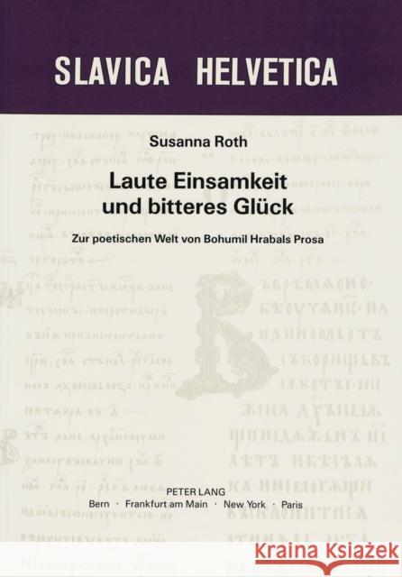 Laute Einsamkeit Und Bitteres Glueck: Zur Poetischen Welt Von Bohumil Hrabals Prosa Roth, Susanna 9783261036513 Peter Lang Gmbh, Internationaler Verlag Der W