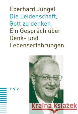 Die Leidenschaft, Gott Zu Denken: Ein Gesprach Uber Denk- Und Lebenserfahrungen Theologischer Verlag Zurich 9783290175375