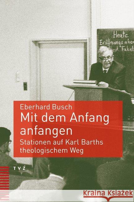 Mit Dem Anfang Anfangen: Stationen Auf Karl Barths Theologischem Weg Busch, Eberhard 9783290182069 TVZ Theologischer Verlag