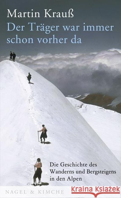 Der Träger war immer schon vorher da : Die Geschichte des Wanderns und Bergsteigens in den Alpen Krauß, Martin 9783312005581 Nagel & Kimche