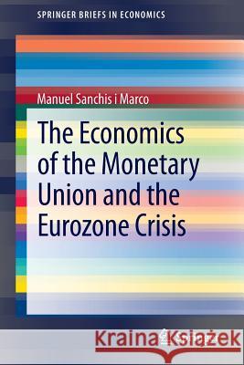 The Economics of the Monetary Union and the Eurozone Crisis Manuel Sanchi 9783319000190 Springer