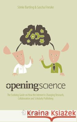 Opening Science: The Evolving Guide on How the Internet is Changing Research, Collaboration and Scholarly Publishing Sönke Bartling, Sascha Friesike 9783319000251