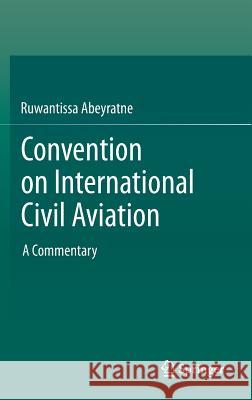 Convention on International Civil Aviation: A Commentary Abeyratne, Ruwantissa 9783319000671 Springer, Berlin