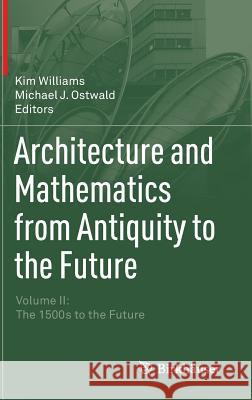 Architecture and Mathematics from Antiquity to the Future: Volume II: The 1500s to the Future Williams, Kim 9783319001425 Birkhauser