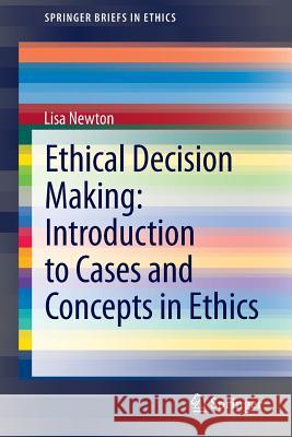 Ethical Decision Making: Introduction to Cases and Concepts in Ethics Lisa Newton 9783319001661 Springer