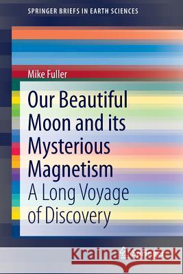 Our Beautiful Moon and Its Mysterious Magnetism: A Long Voyage of Discovery Fuller, Mike 9783319002774