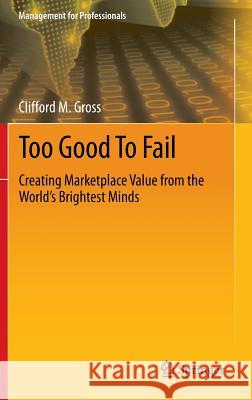 Too Good to Fail: Creating Marketplace Value from the World's Brightest Minds Gross, Clifford M. 9783319002804 Springer