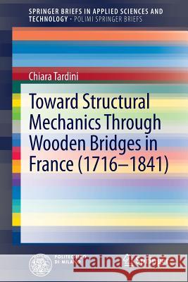 Toward Structural Mechanics Through Wooden Bridges in France (1716-1841) Chiara Tardini 9783319002866 Springer