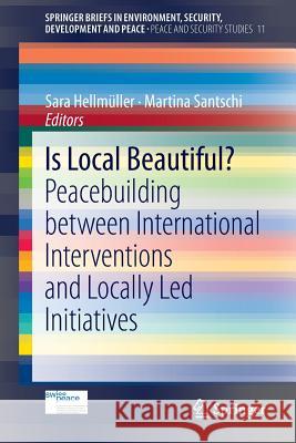 Is Local Beautiful?: Peacebuilding Between International Interventions and Locally Led Initiatives Hellmüller, Sara 9783319003054 Springer