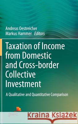 Taxation of Income from Domestic and Cross-Border Collective Investment: A Qualitative and Quantitative Comparison Oestreicher, Andreas 9783319004488 Springer