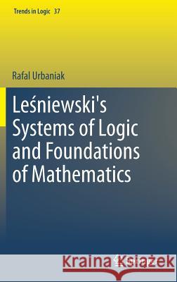 Leśniewski's Systems of Logic and Foundations of Mathematics Urbaniak, Rafal 9783319004815 Springer