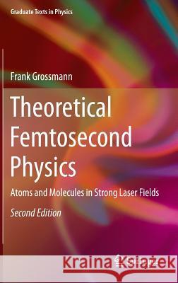 Theoretical Femtosecond Physics: Atoms and Molecules in Strong Laser Fields Frank Großmann 9783319006055 Springer International Publishing AG