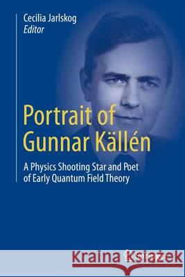 Portrait of Gunnar Källén: A Physics Shooting Star and Poet of Early Quantum Field Theory Jarlskog, Cecilia 9783319006260 Springer