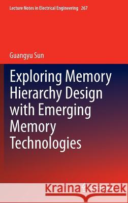 Exploring Memory Hierarchy Design with Emerging Memory Technologies Sun Guangyu 9783319006802