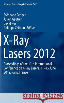 X-Ray Lasers 2012: Proceedings of the 13th International Conference on X-Ray Lasers, 11-15 June 2012, Paris, France Sebban, Stéphane 9783319006956 Springer