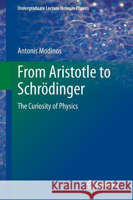 From Aristotle to Schrödinger: The Curiosity of Physics Modinos, Antonis 9783319007496 Springer