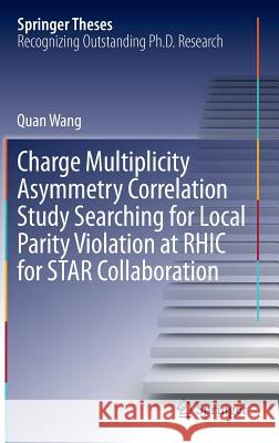 Charge Multiplicity Asymmetry Correlation Study Searching for Local Parity Violation at Rhic for Star Collaboration Wang, Quan 9783319007557 Springer