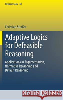 Adaptive Logics for Defeasible Reasoning: Applications in Argumentation, Normative Reasoning and Default Reasoning Straßer, Christian 9783319007915 Springer