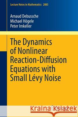 The Dynamics of Nonlinear Reaction-Diffusion Equations with Small Lévy Noise Debussche, Arnaud 9783319008271