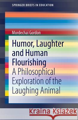 Humor, Laughter and Human Flourishing: A Philosophical Exploration of the Laughing Animal Mordechai Gordon 9783319008332