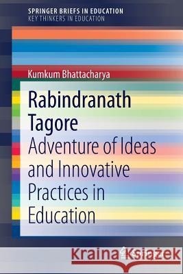 Rabindranath Tagore: Adventure of Ideas and Innovative Practices in Education Bhattacharya, Kumkum 9783319008363