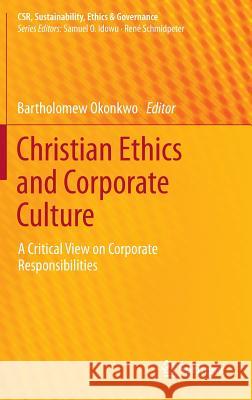 Christian Ethics and Corporate Culture: A Critical View on Corporate Responsibilities Okonkwo, Bartholomew 9783319009384 Springer