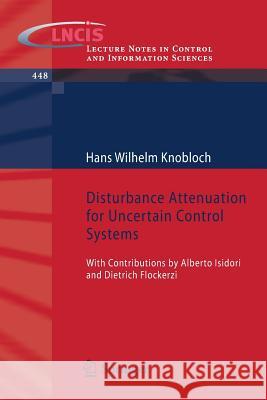 Disturbance Attenuation for Uncertain Control Systems: With Contributions by Alberto Isidori and Dietrich Flockerzi Knobloch, Hans Wilhelm 9783319009568