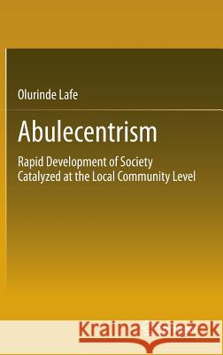 Abulecentrism: Rapid Development of Society Catalyzed at the Local Community Level Lafe, Olurinde 9783319010229 Springer