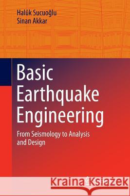 Basic Earthquake Engineering: From Seismology to Analysis and Design Sucuoğlu, Halûk 9783319010250 Springer