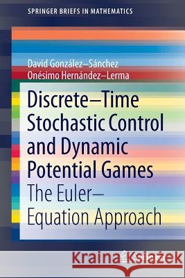 Discrete–Time Stochastic Control and Dynamic Potential Games: The Euler–Equation Approach David González-Sánchez, Onésimo Hernández-Lerma 9783319010588 Springer International Publishing AG