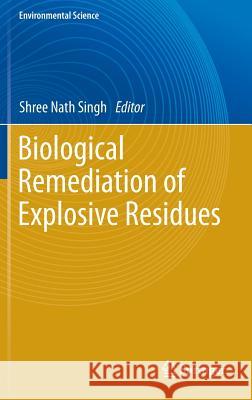 Biological Remediation of Explosive Residues Shree Nath Singh 9783319010823 Springer