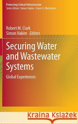 Securing Water and Wastewater Systems: Global Experiences Clark, Robert M. 9783319010915