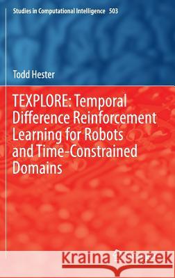Texplore: Temporal Difference Reinforcement Learning for Robots and Time-Constrained Domains Hester, Todd 9783319011677 Springer