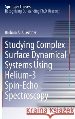 Studying Complex Surface Dynamical Systems Using Helium-3 Spin-Echo Spectroscopy Barbara A. J. Lechner 9783319011790 Springer