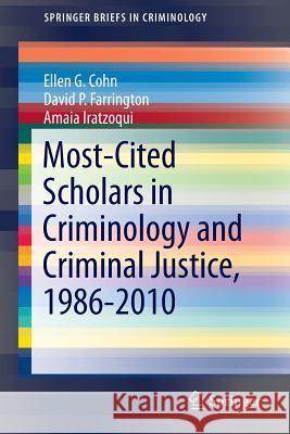 Most-Cited Scholars in Criminology and Criminal Justice, 1986-2010 Ellen G. Cohn David P. Farrington Amaia Iratzoqui 9783319012216