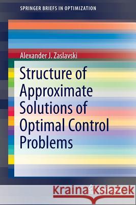 Structure of Approximate Solutions of Optimal Control Problems Alexander J. Zaslavski 9783319012391 Springer