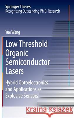 Low Threshold Organic Semiconductor Lasers: Hybrid Optoelectronics and Applications as Explosive Sensors Wang, Yue 9783319012667 Springer