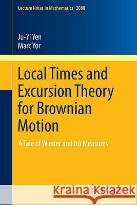 Local Times and Excursion Theory for Brownian Motion: A Tale of Wiener and Itô Measures Yen, Ju-Yi 9783319012698 Springer