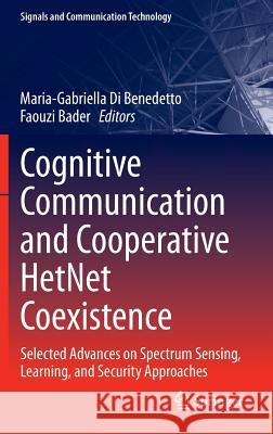 Cognitive Communication and Cooperative Hetnet Coexistence: Selected Advances on Spectrum Sensing, Learning, and Security Approaches Di Benedetto, Maria-Gabriella 9783319014012