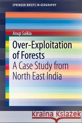 Over-Exploitation of Forests: A Case Study from North East India Saikia, Anup 9783319014074 Springer