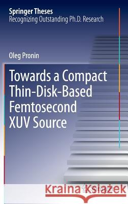 Towards a Compact Thin-Disk-Based Femtosecond Xuv Source Pronin, Oleg 9783319015101