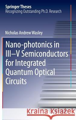 Nano-Photonics in III-V Semiconductors for Integrated Quantum Optical Circuits Wasley, Nicholas Andrew 9783319015132 Springer