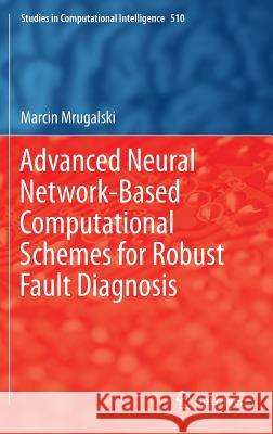 Advanced Neural Network-Based Computational Schemes for Robust Fault Diagnosis Marcin Mrugalski 9783319015460