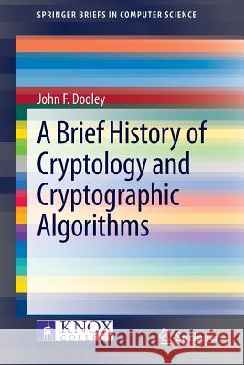 A Brief History of Cryptology and Cryptographic Algorithms John F. Dooley 9783319016276 Springer