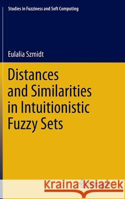 Distances and Similarities in Intuitionistic Fuzzy Sets Eulalia Szmidt 9783319016399 Springer